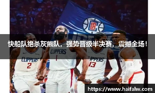 快船队绝杀灰熊队，强势晋级半决赛，震撼全场！